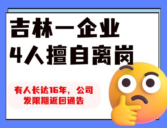 吉林一企业4人擅自离岗，有人长达16年，公司发限期返回通告